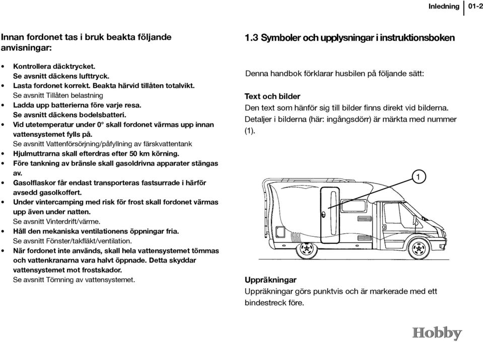 Se avsnitt Vattenförsörjning/påfyllning av färskvattentank Hjulmuttrarna skall efterdras efter 50 km körning. Före tankning av bränsle skall gasoldrivna apparater stängas av.