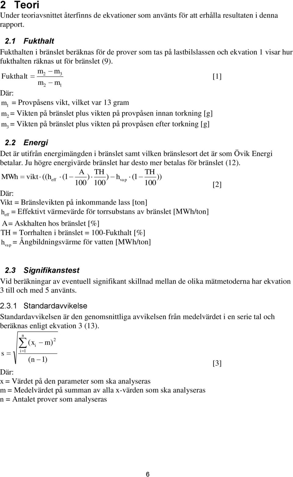 m2 m3 Fukthalt [1] m2 m1 Där: m 1 = Provpåsens vikt, vilket var 13 gram m 2 = Vikten på bränslet plus vikten på provpåsen innan torkning [g] m = Vikten på bränslet plus vikten på provpåsen efter