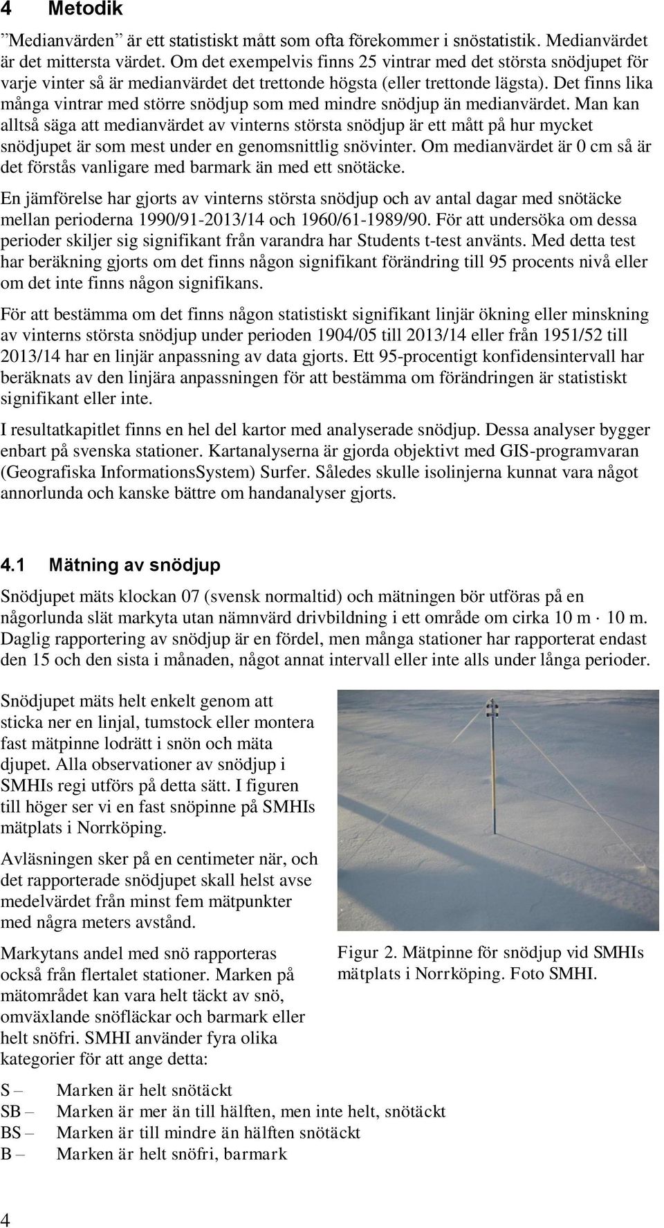 Det finns lika många vintrar med större snödjup som med mindre snödjup än medianvärdet.