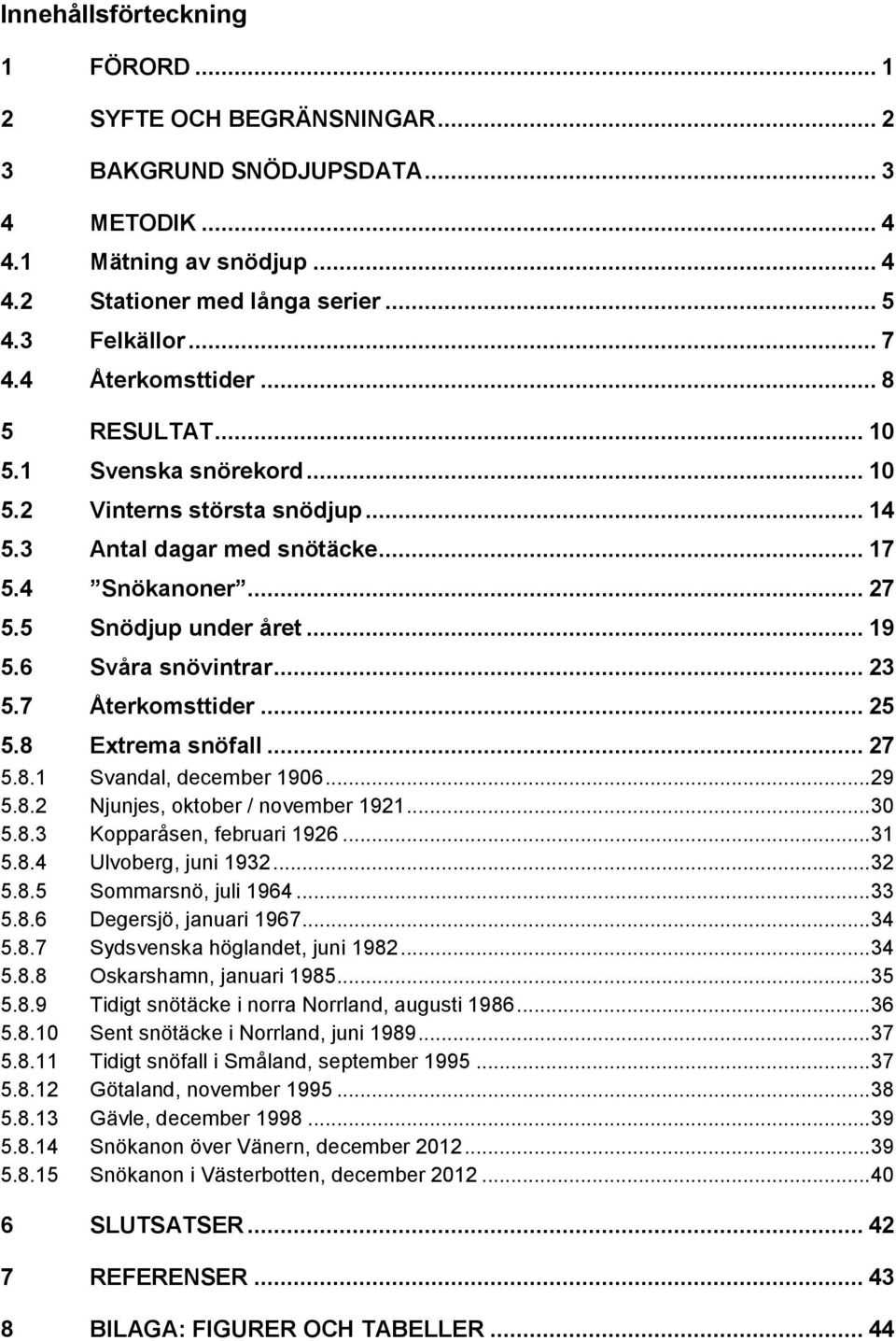 6 Svåra snövintrar... 23 5.7 Återkomsttider... 25 5.8 Extrema snöfall... 27 5.8.1 Svandal, december 1906... 29 5.8.2 Njunjes, oktober / november 1921... 30 5.8.3 Kopparåsen, februari 1926... 31 5.8.4 Ulvoberg, juni 1932.