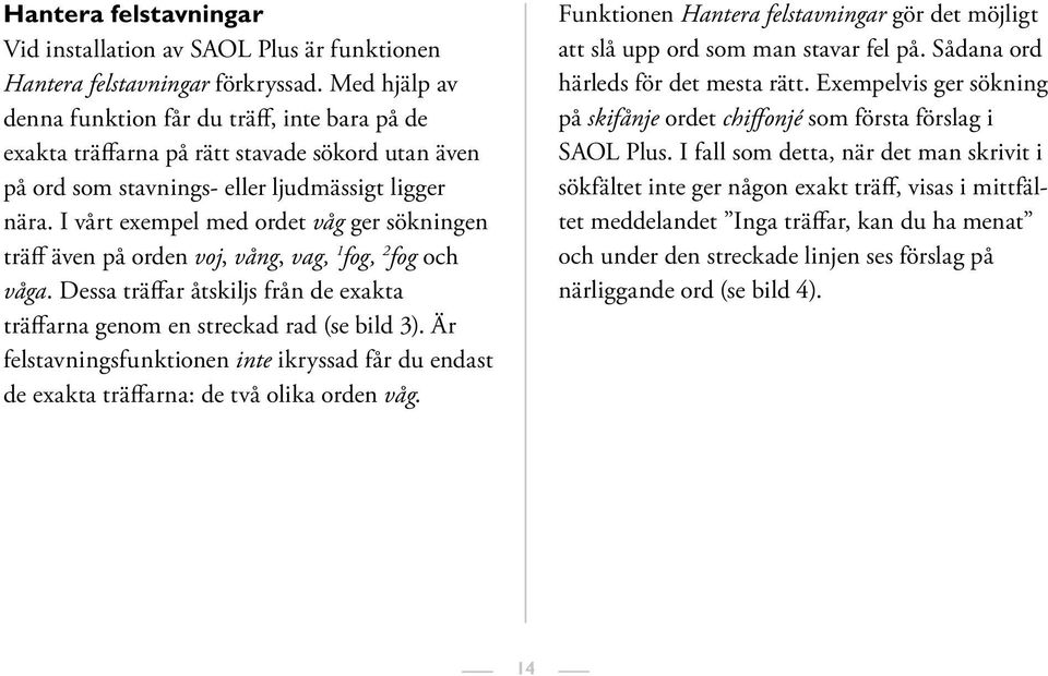 I vårt exempel med ordet våg ger sökningen träff även på orden voj, vång, vag, 1 fog, 2 fog och våga. Dessa träffar åtskiljs från de exakta träffarna genom en streckad rad (se bild 3).