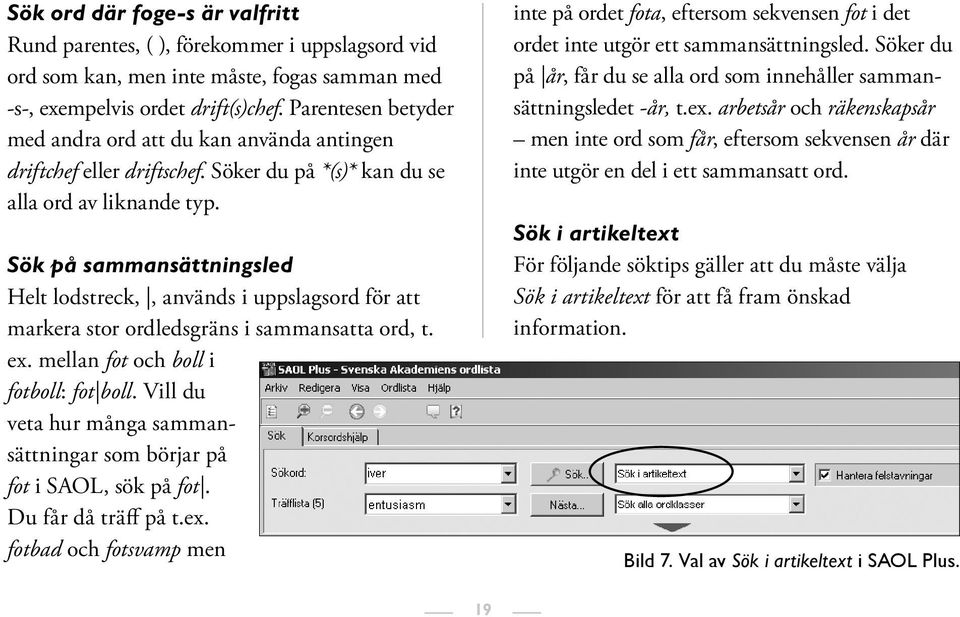 Sök på sammansättningsled Helt lodstreck,, används i uppslagsord för att markera stor ordledsgräns i sammansatta ord, t. ex. mellan fot och boll i fotboll: fot boll.