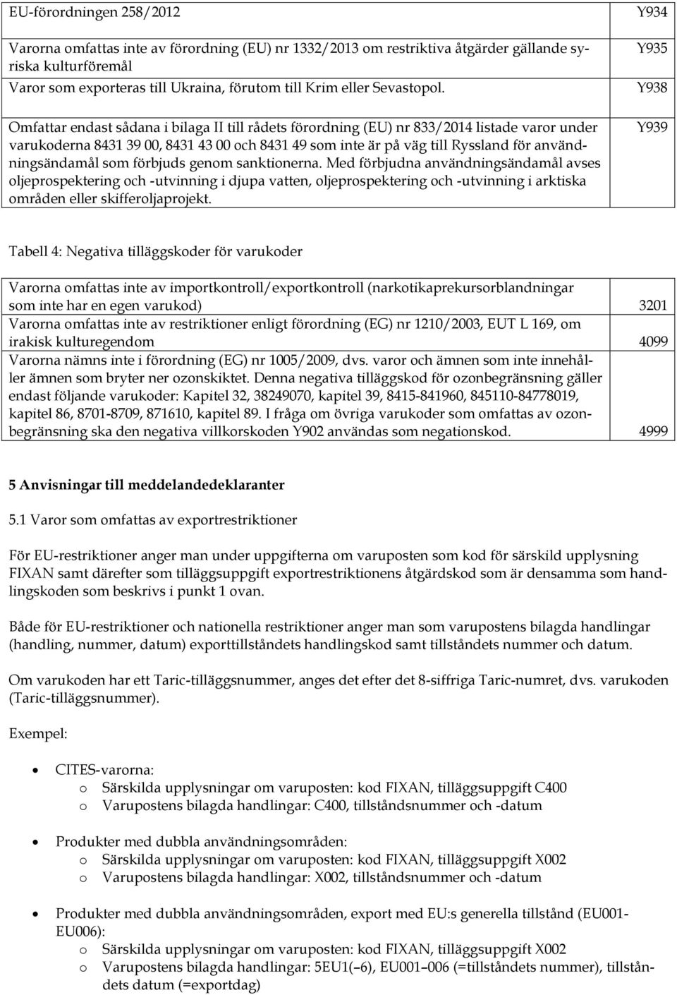 Omfattar endast sådana i bilaga II till rådets förordning (EU) nr 833/2014 listade varor under varukoderna 8431 39 00, 8431 43 00 och 8431 49 som inte är på väg till Ryssland för användningsändamål