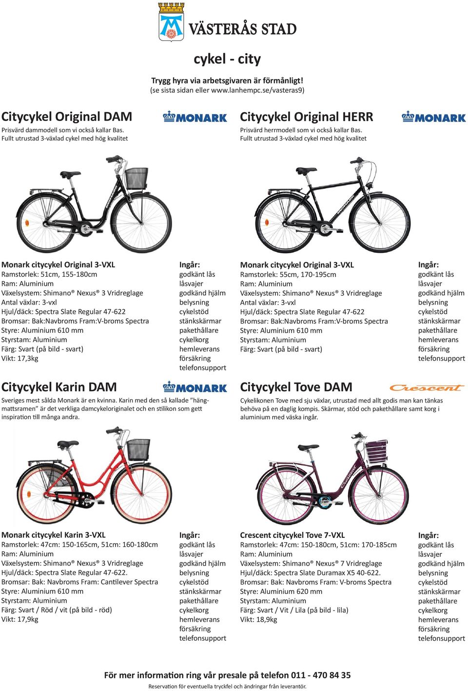 Fram:V-broms Spectra Vikt: 17,3kg cykelkorg Citycykel Karin DAM Sveriges mest sålda Monark är en kvinna.