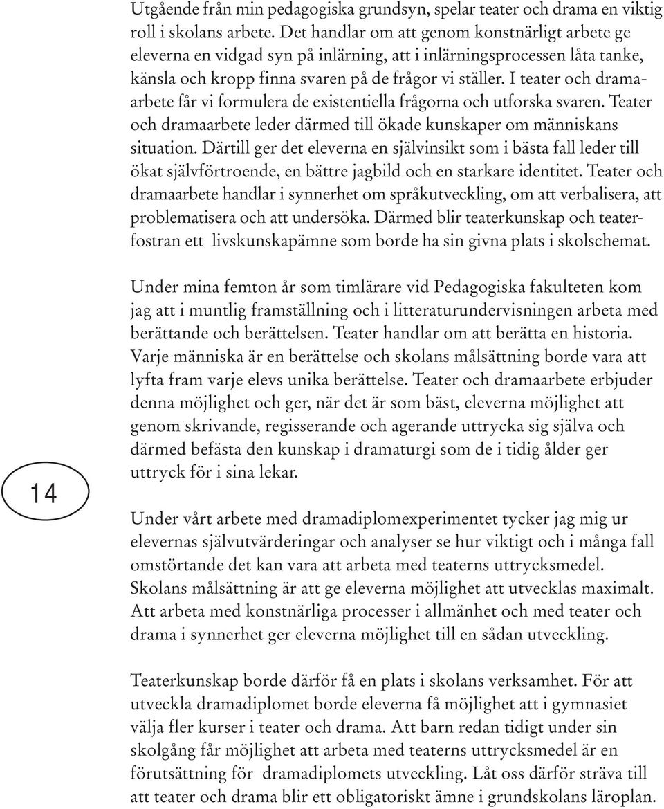 I teater och dramaarbete får vi formulera de existentiella frågorna och utforska svaren. Teater och dramaarbete leder därmed till ökade kunskaper om människans situation.