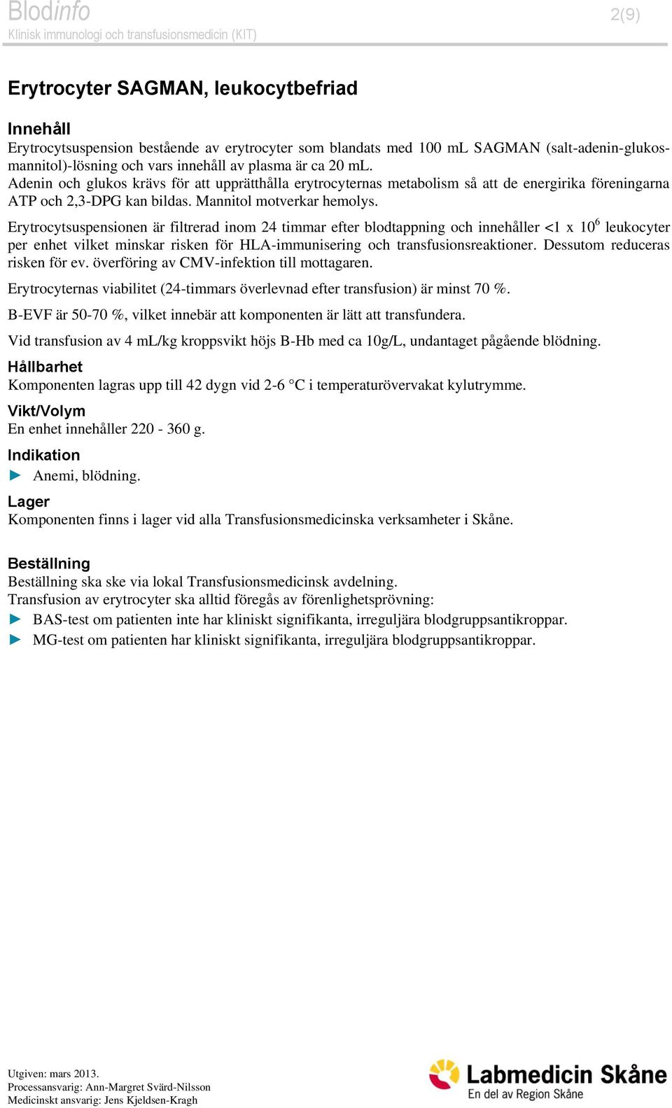 Erytrocytsuspensionen är filtrerad inom 24 timmar efter blodtappning och innehåller <1 x 10 6 leukocyter per enhet vilket minskar risken för HLA-immunisering och transfusionsreaktioner.