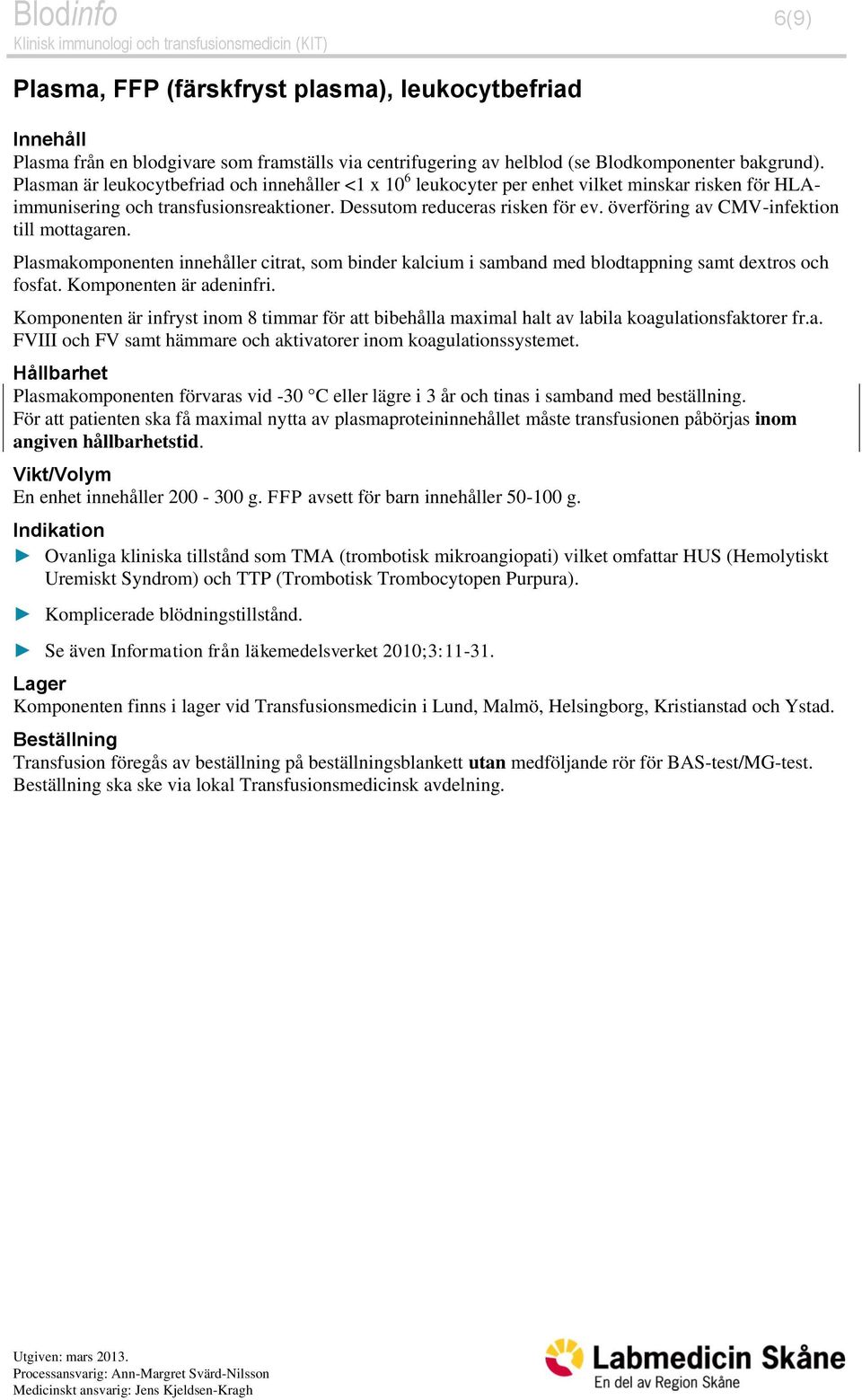 överföring av CMV-infektion till mottagaren. Plasmakomponenten innehåller citrat, som binder kalcium i samband med blodtappning samt dextros och fosfat. Komponenten är adeninfri.