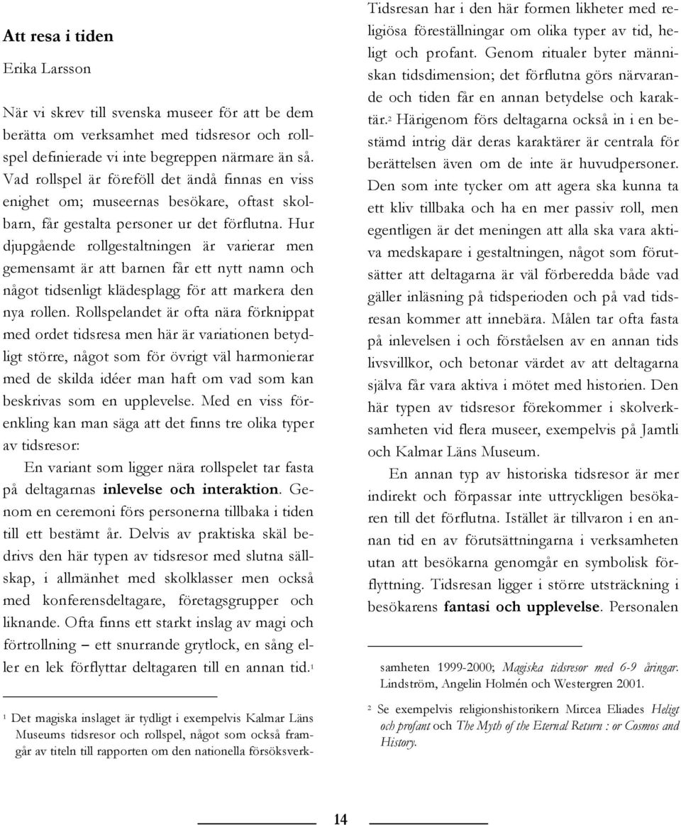 Hur djupgående rollgestaltningen är varierar men gemensamt är att barnen får ett nytt namn och något tidsenligt klädesplagg för att markera den nya rollen.