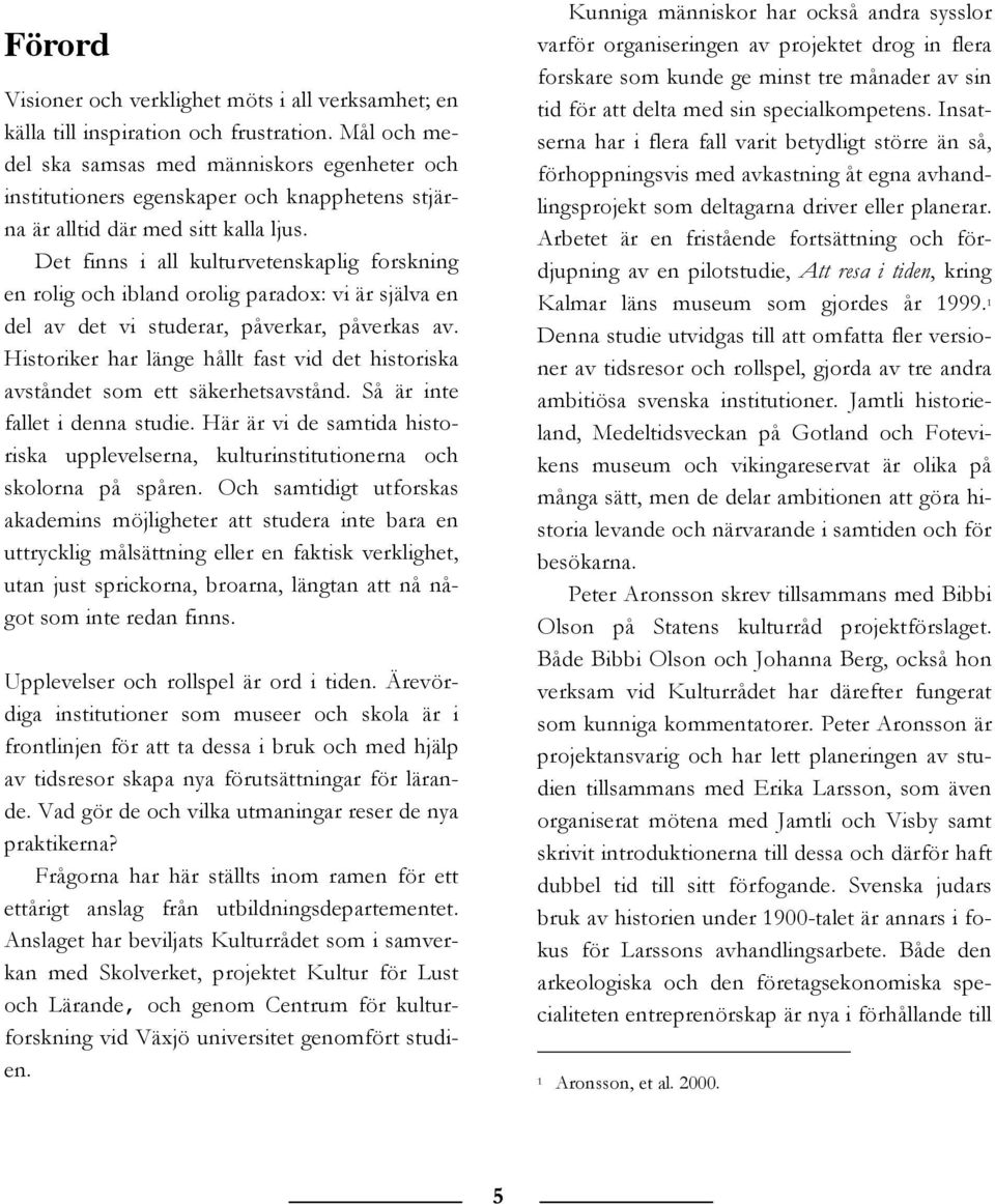 Det finns i all kulturvetenskaplig forskning en rolig och ibland orolig paradox: vi är själva en del av det vi studerar, påverkar, påverkas av.