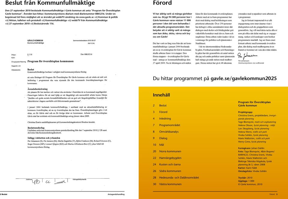 se välj Kommun & politik välj Möten, kallelser och protokoll välj Kommunfullmäktige välj webbtv från Kommunfullmäktige välj 27 september 2010 välj Beslutsärende 116.