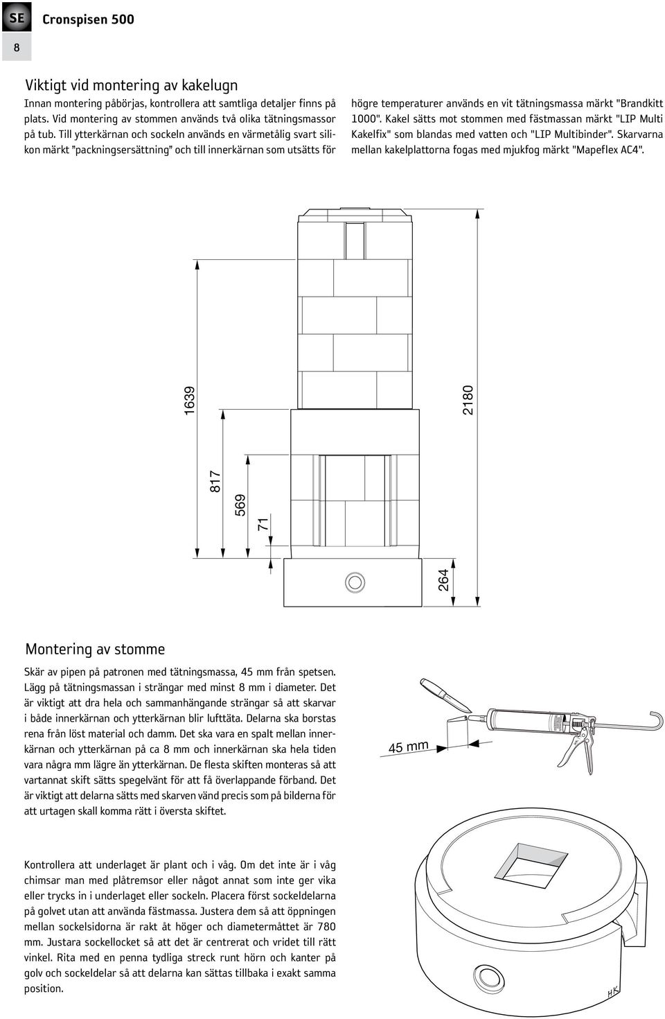 Kakel sätts mot stommen med fästmassan märkt "LIP Multi Kakelfix" som blandas med vatten och "LIP Multibinder". Skarvarna mellan kakelplattorna fogas med mjukfog märkt "Mapeflex AC4".