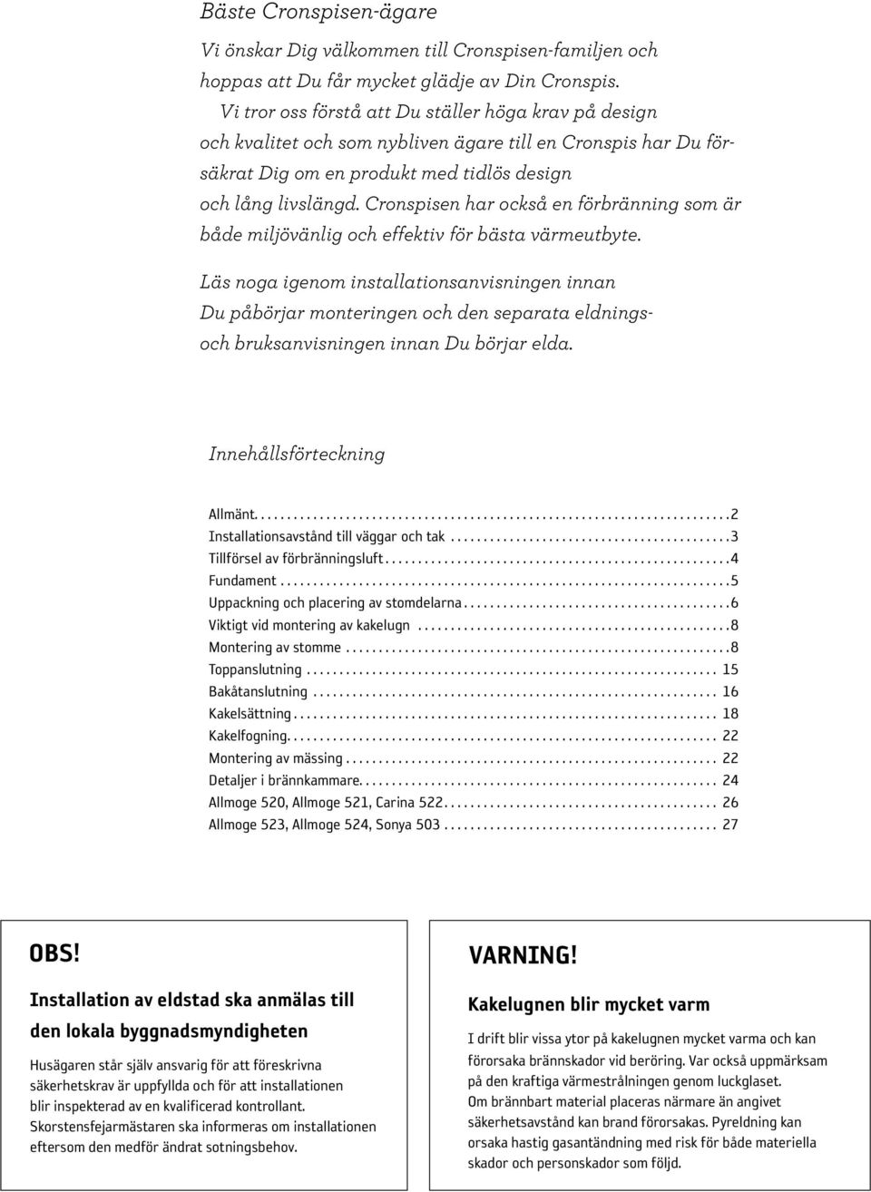 Cronspisen har också en för bränning som är både miljö vänlig och effektiv för bästa värmeutbyte.