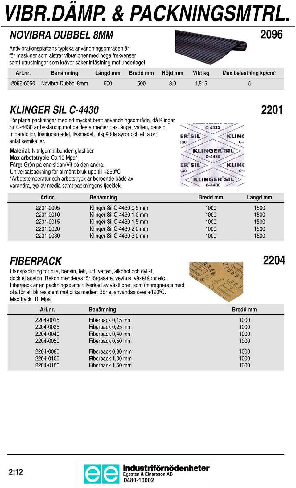 Benämning Längd mm Bredd mm Höjd mm 2096-600 Novibra Dubbel 8mm 600 00 8,0 KLINGER SIL C-4430 För plana packningar med ett mycket brett användningsområde, då Klinger Sil C-4430 är beständig mot de