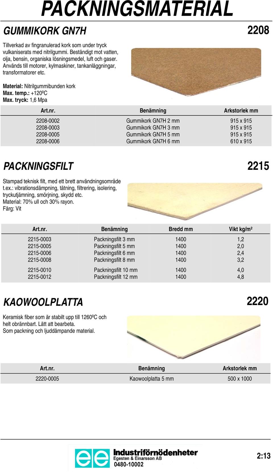 Benämning Arkstorlek mm 2208-0002 2208-0003 2208-000 2208-0006 Gummikork GN7H 2 mm Gummikork GN7H 3 mm Gummikork GN7H mm Gummikork GN7H 6 mm 91 x 91 91 x 91 91 x 91 6 x 91 PACKNINGSFILT 221 Stampad