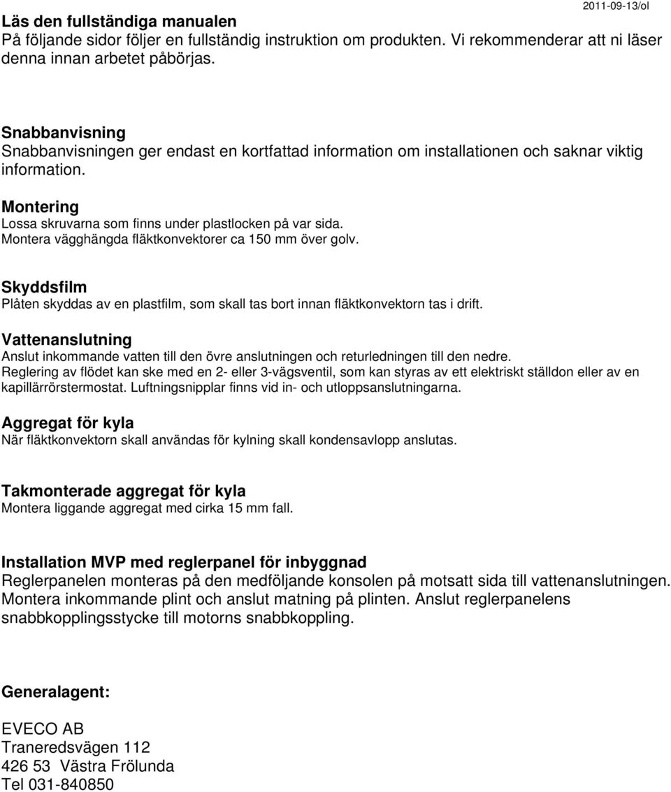 Montera vägghängda fläktkonvektorer ca 150 mm över golv. Skyddsfilm Plåten skyddas av en plastfilm, som skall tas bort innan fläktkonvektorn tas i drift.