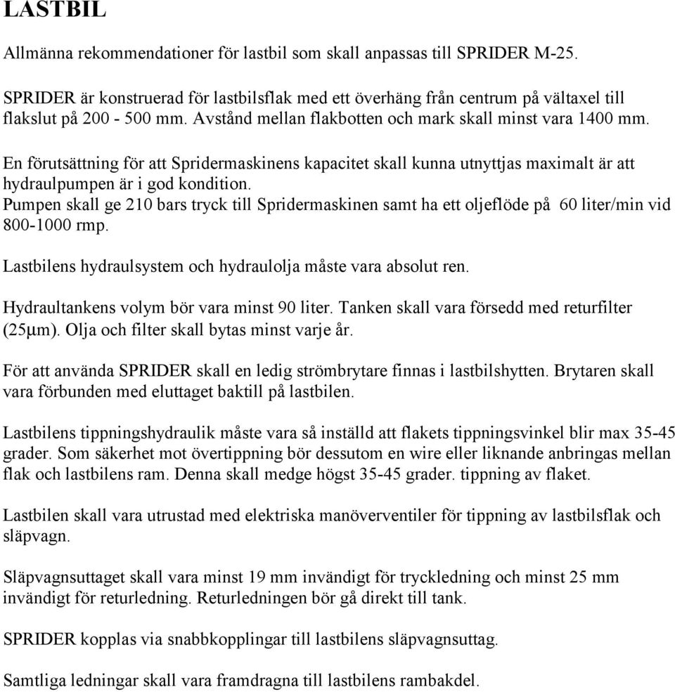 Pumpen skall ge 210 bars tryck till Spridermaskinen samt ha ett oljeflöde på 60 liter/min vid 800-1000 rmp. Lastbilens hydraulsystem och hydraulolja måste vara absolut ren.