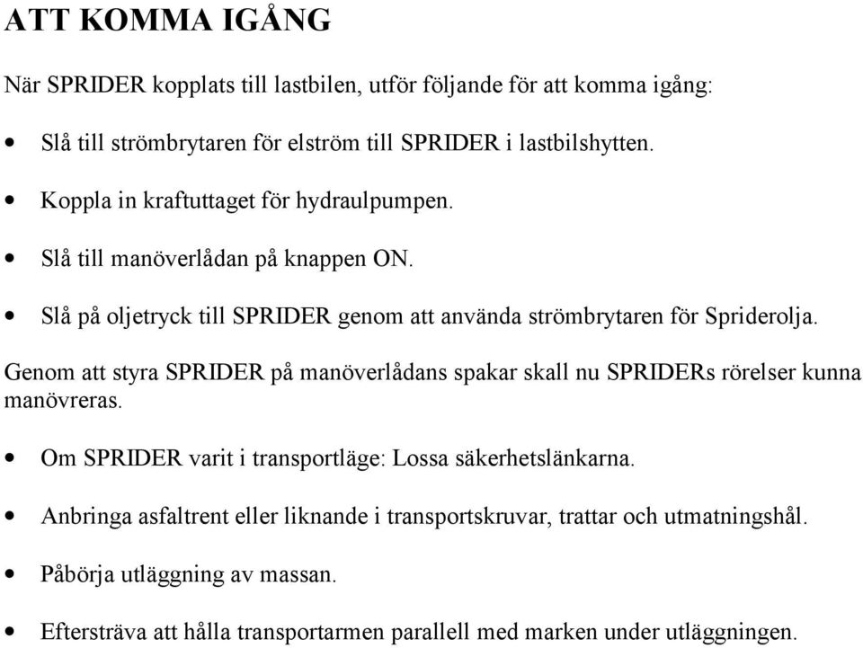 Genom att styra SPRIDER på manöverlådans spakar skall nu SPRIDERs rörelser kunna manövreras. Om SPRIDER varit i transportläge: Lossa säkerhetslänkarna.