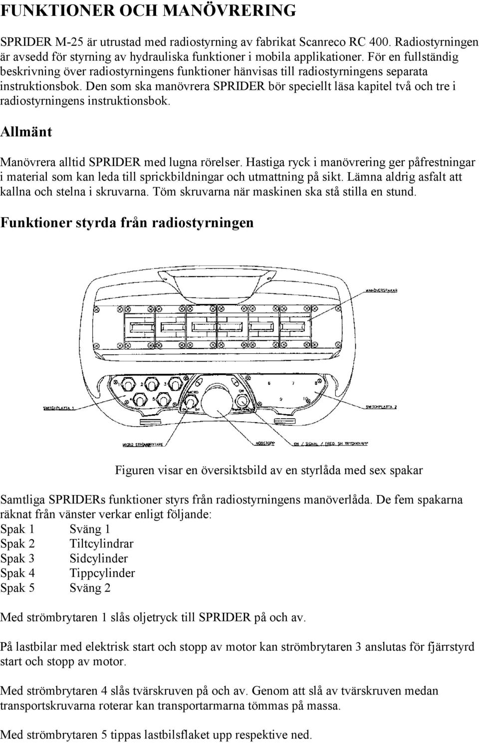 Den som ska manövrera SPRIDER bör speciellt läsa kapitel två och tre i radiostyrningens instruktionsbok. Allmänt Manövrera alltid SPRIDER med lugna rörelser.