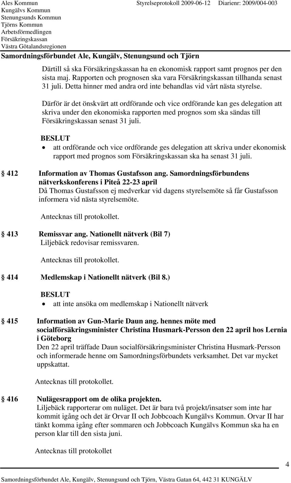 att ordförande och vice ordförande ges delegation att skriva under ekonomisk rapport med prognos som ska ha senast 31 juli. 412 Information av Thomas Gustafsson ang.