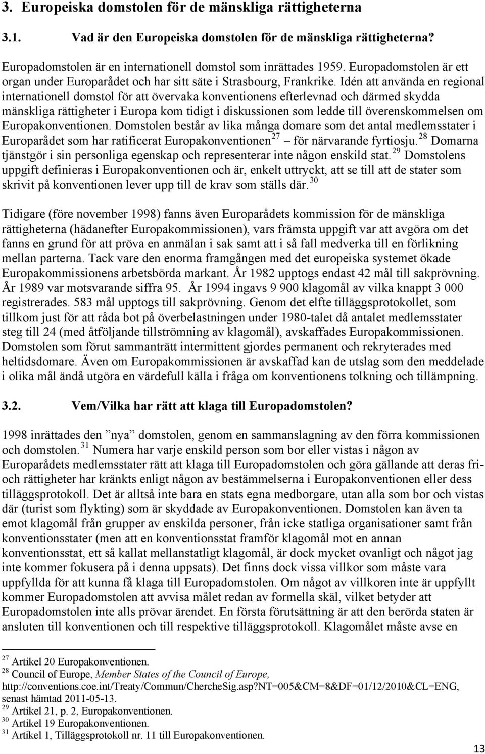 Idén att använda en regional internationell domstol för att övervaka konventionens efterlevnad och därmed skydda mänskliga rättigheter i Europa kom tidigt i diskussionen som ledde till