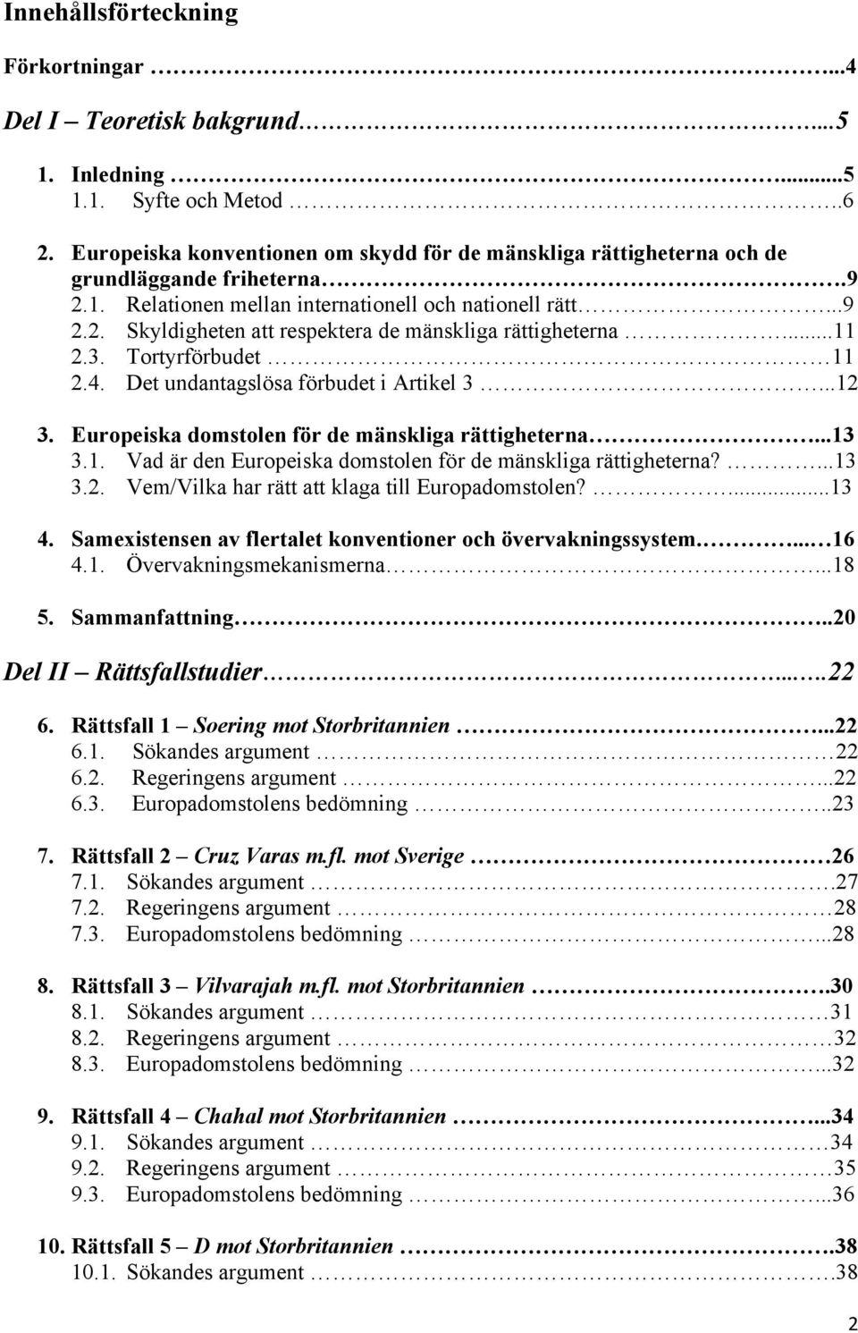 ..11 2.3. Tortyrförbudet 11 2.4. Det undantagslösa förbudet i Artikel 3...12 3. Europeiska domstolen för de mänskliga rättigheterna...13 3.1. Vad är den Europeiska domstolen för de mänskliga rättigheterna?