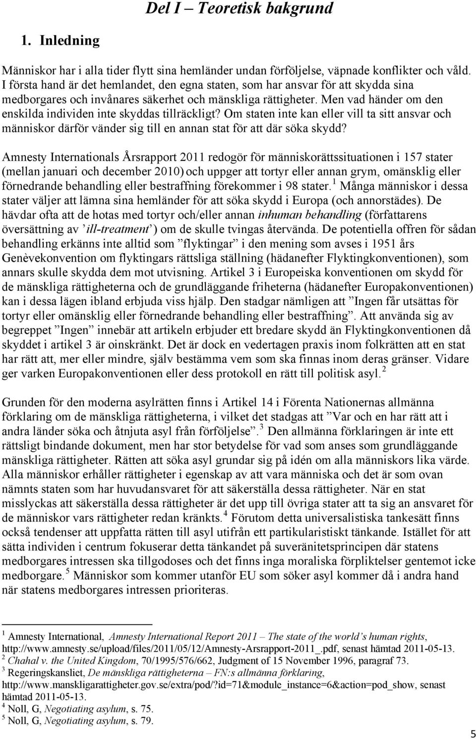 Men vad händer om den enskilda individen inte skyddas tillräckligt? Om staten inte kan eller vill ta sitt ansvar och människor därför vänder sig till en annan stat för att där söka skydd?