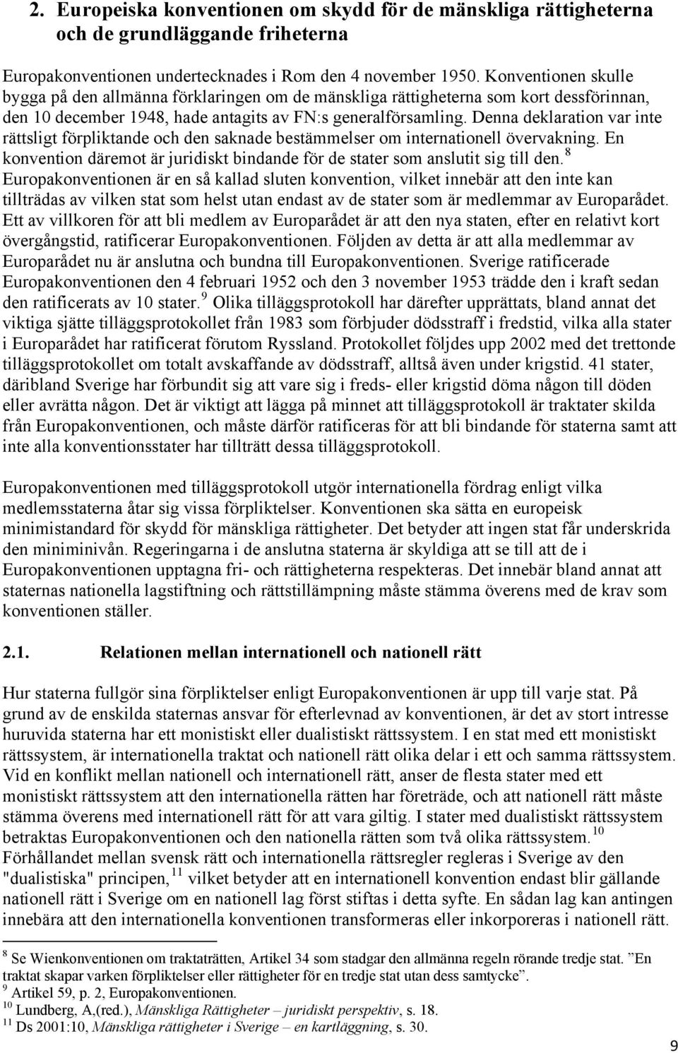 Denna deklaration var inte rättsligt förpliktande och den saknade bestämmelser om internationell övervakning. En konvention däremot är juridiskt bindande för de stater som anslutit sig till den.