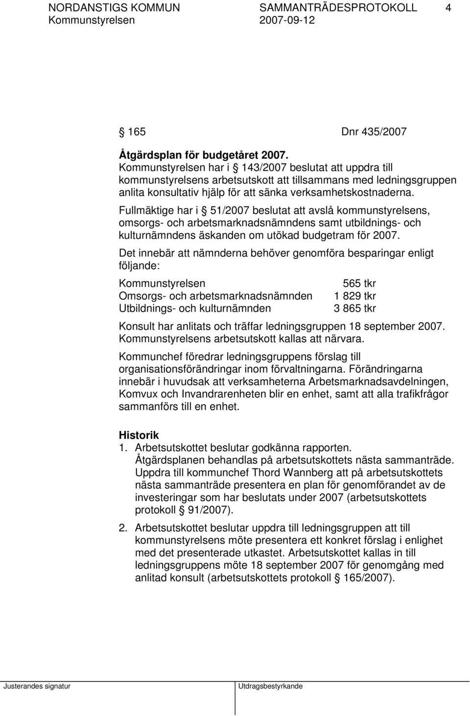 Fullmäktige har i 51/2007 beslutat att avslå kommunstyrelsens, omsorgs- och arbetsmarknadsnämndens samt utbildnings- och kulturnämndens äskanden om utökad budgetram för 2007.