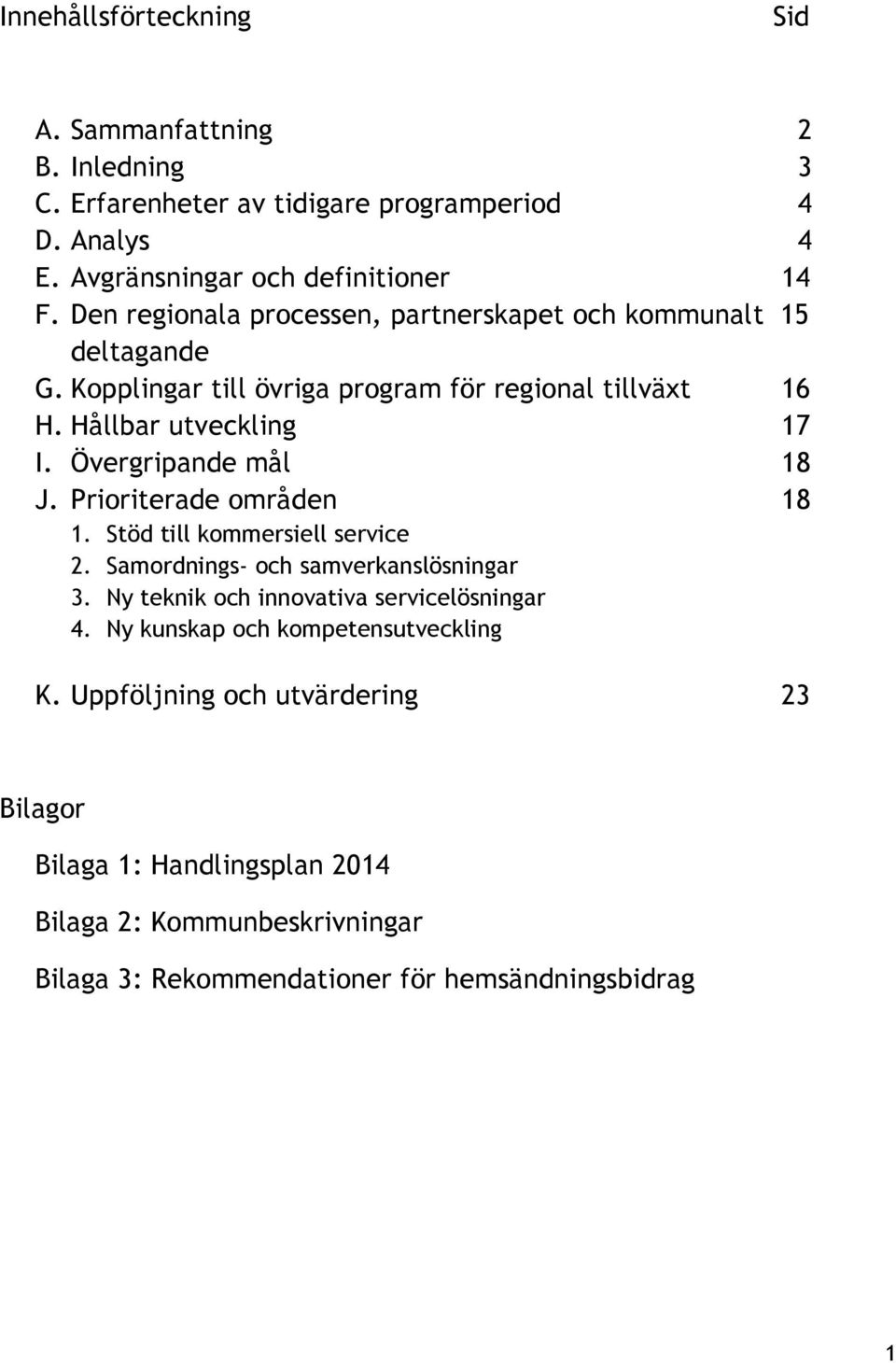 Övergripande mål 18 J. Prioriterade områden 18 1. Stöd till kommersiell service 2. Samordnings- och samverkanslösningar 3. Ny teknik och innovativa servicelösningar 4.