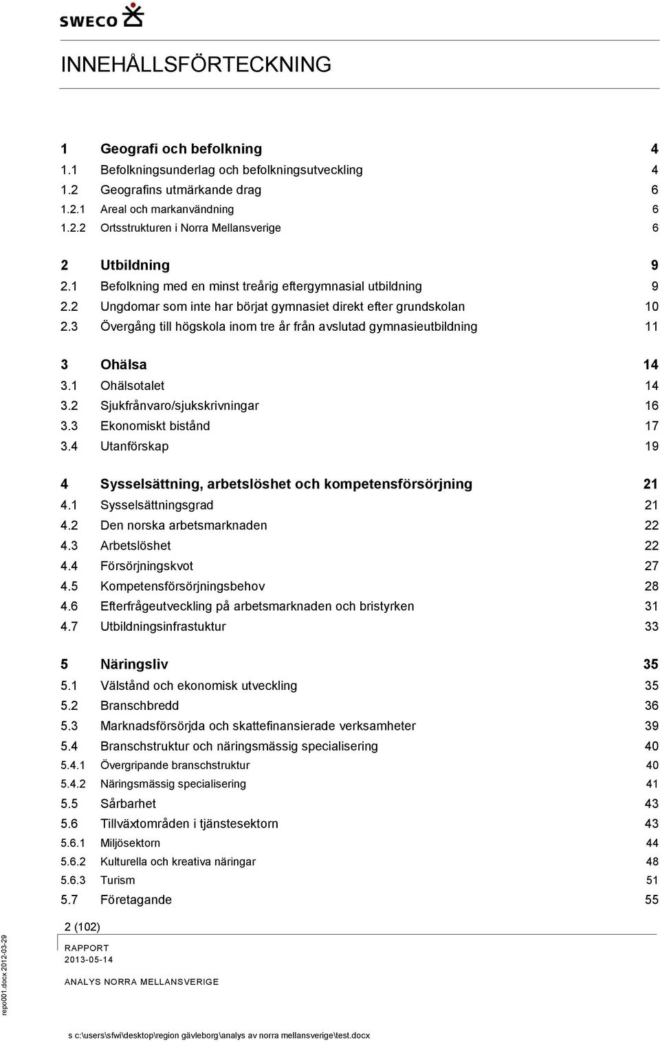 3 Övergång till högskola inom tre år från avslutad gymnasieutbildning 11 3 Ohälsa 14 3.1 Ohälsotalet 14 3.2 Sjukfrånvaro/sjukskrivningar 16 3.3 Ekonomiskt bistånd 17 3.