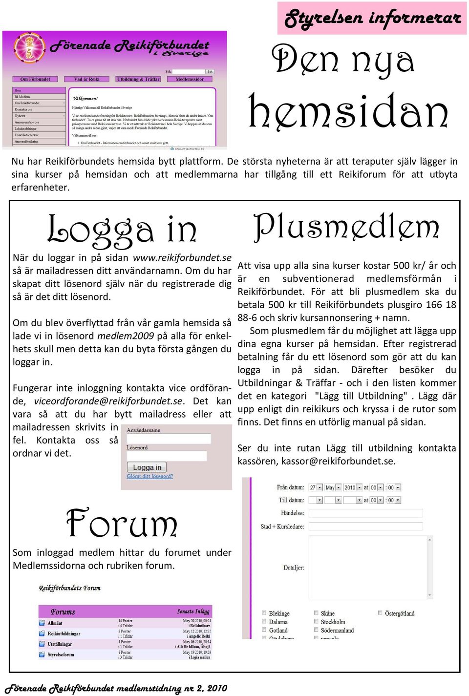 reikiforbundet.se så är mailadressen ditt användarnamn. Om du har skapat ditt lösenord själv när du registrerade dig så är det ditt lösenord.