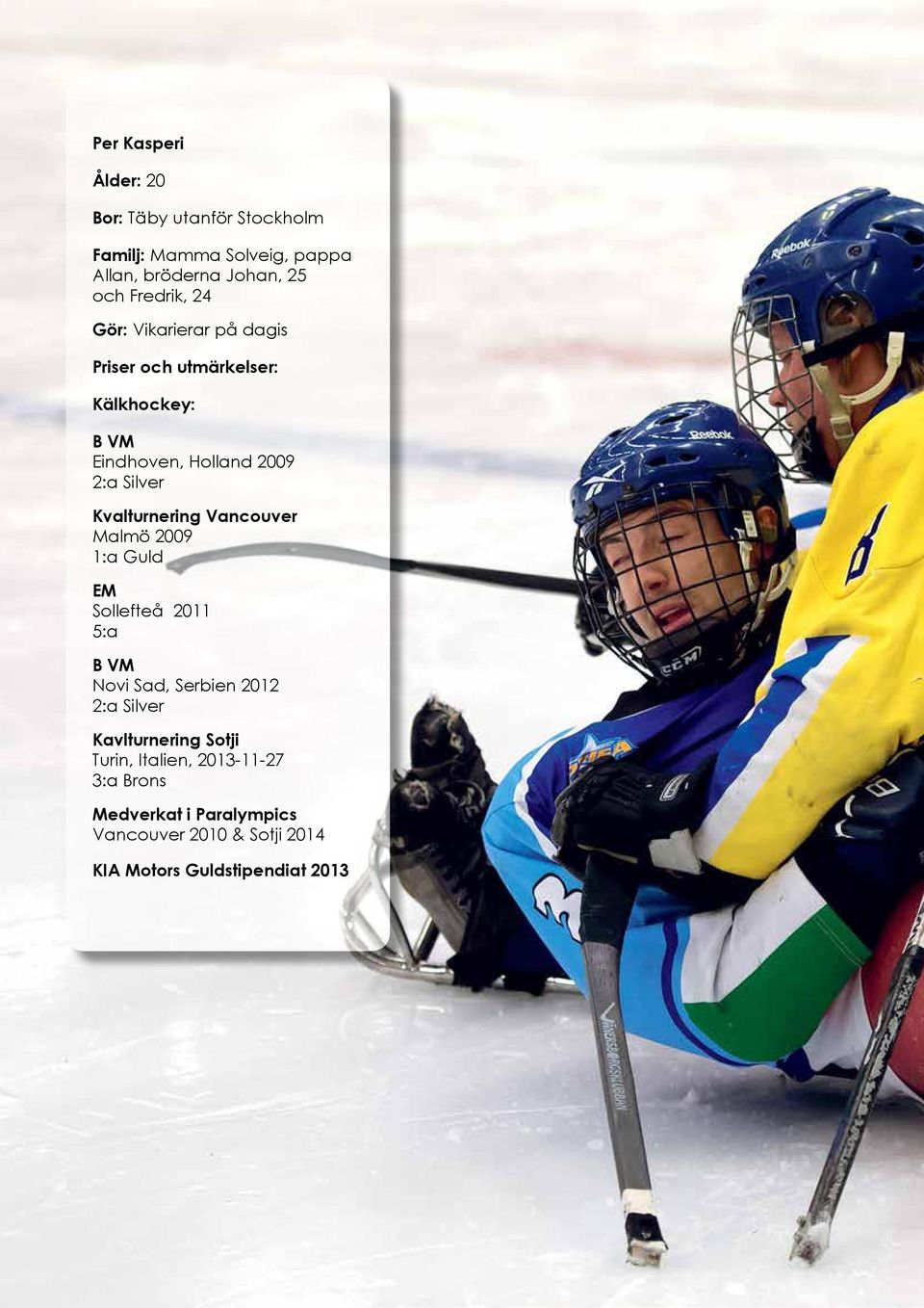 Vancouver Malmö 2009 1:a Guld EM Sollefteå 2011 5:a B VM Novi Sad, Serbien 2012 2:a Silver Kavlturnering Sotji Turin,