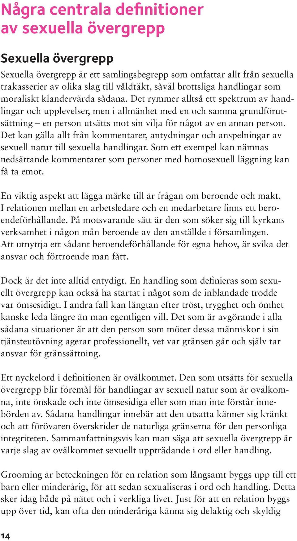 Det rymmer alltså ett spektrum av handlingar och upplevelser, men i allmänhet med en och samma grundförutsättning en person utsätts mot sin vilja för något av en annan person.