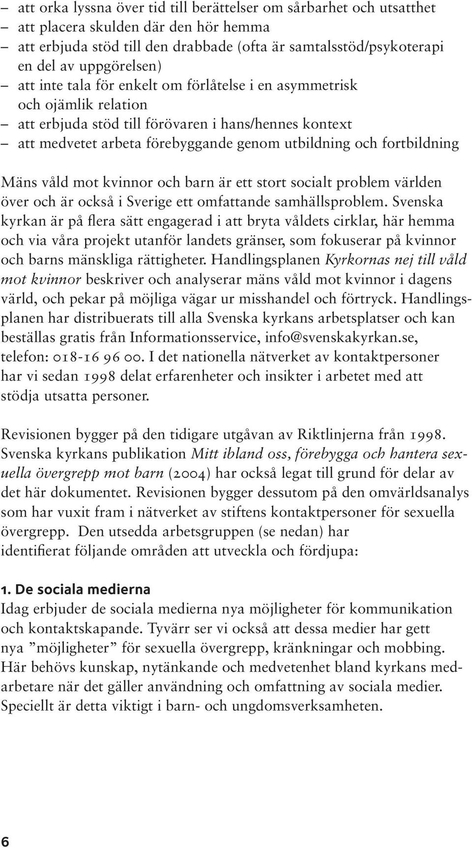 Mäns våld mot kvinnor och barn är ett stort socialt problem världen över och är också i Sverige ett omfattande samhällsproblem.