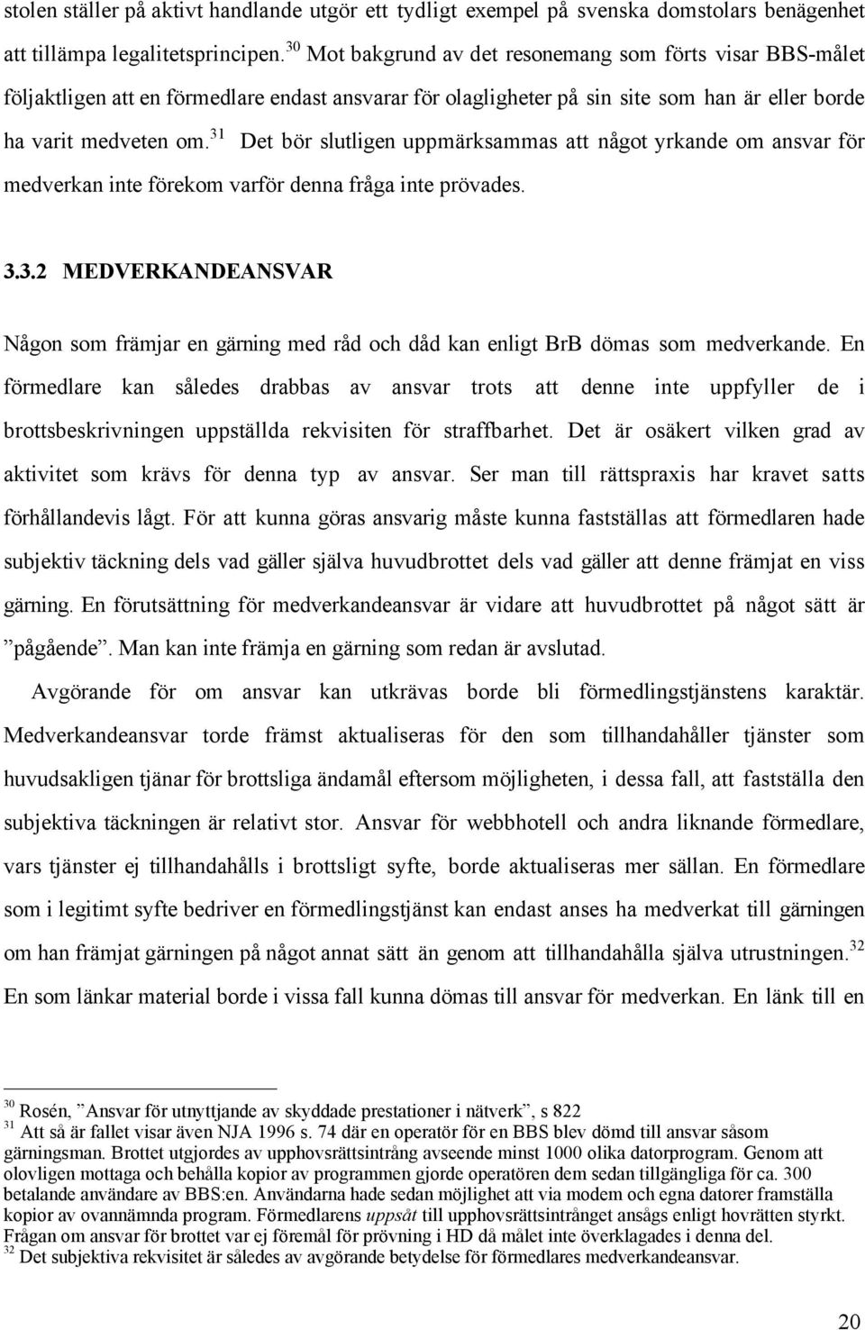 31 Det bšr slutligen uppmšrksammas att nœgot yrkande om ansvar fšr medverkan inte fšrekom varfšr denna frœga inte pršvades. 3.3.2 MEDVERKANDEANSVAR NŒgon som fršmjar en gšrning med rœd och dœd kan enligt BrB dšmas som medverkande.