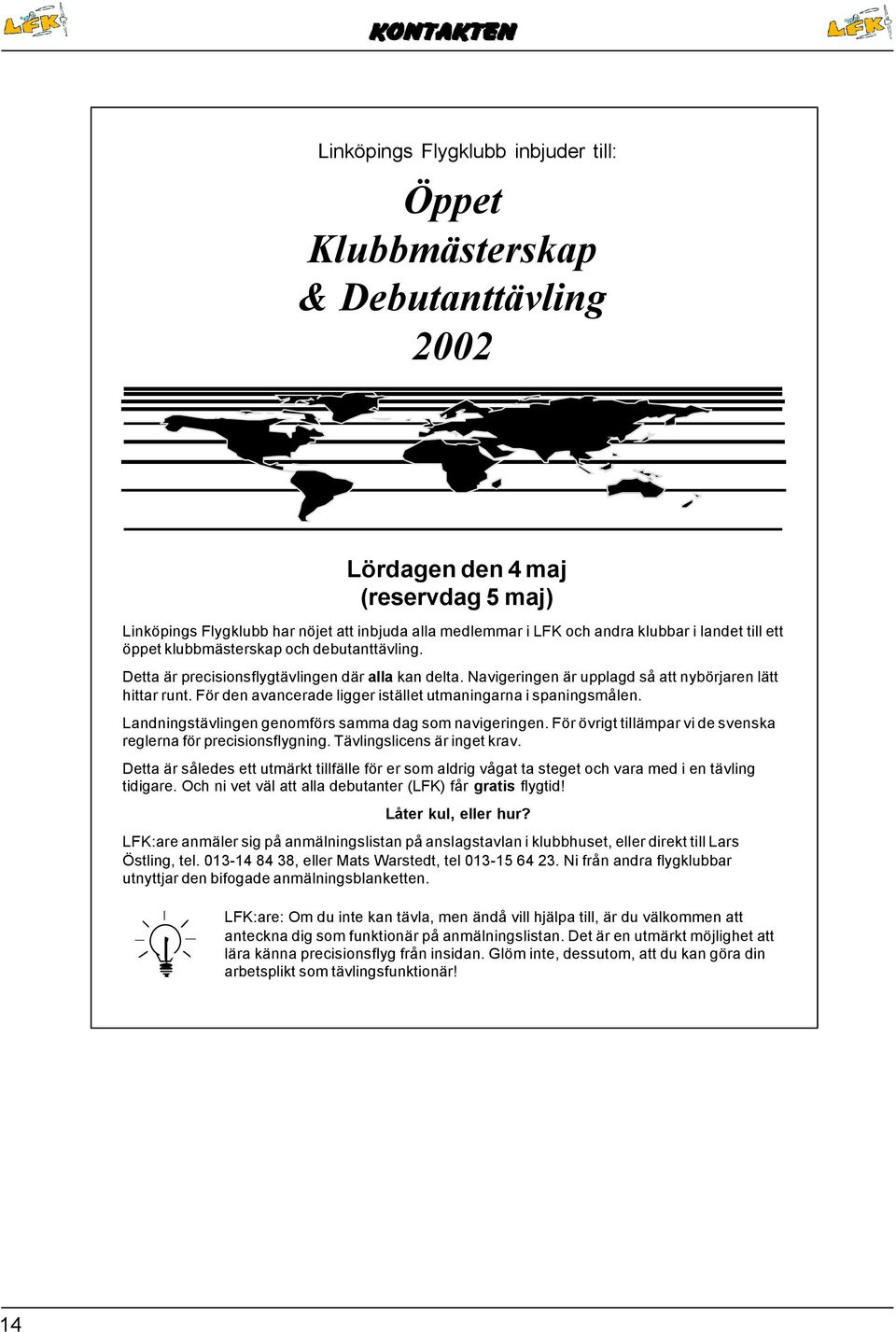 För den avancerade ligger istället utmaningarna i spaningsmålen. Landningstävlingen genomförs samma dag som navigeringen. För övrigt tillämpar vi de svenska reglerna för precisionsflygning.