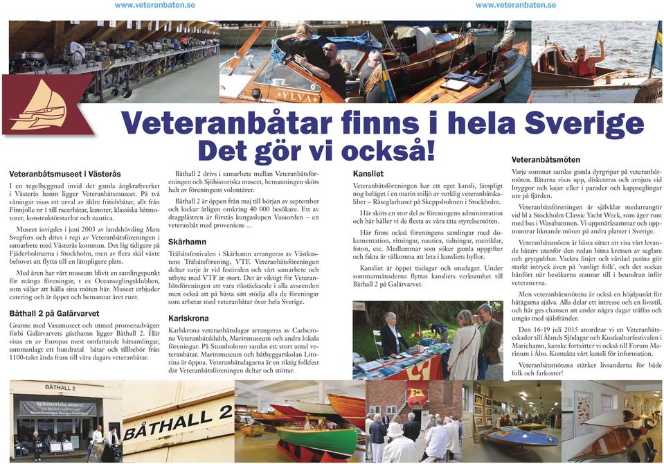 Museet invigdes i juni 2003 av landshövding Mats Svegfors och drivs i regi av Veteranbåtsföreningen i samarbete med Västerås kommun.