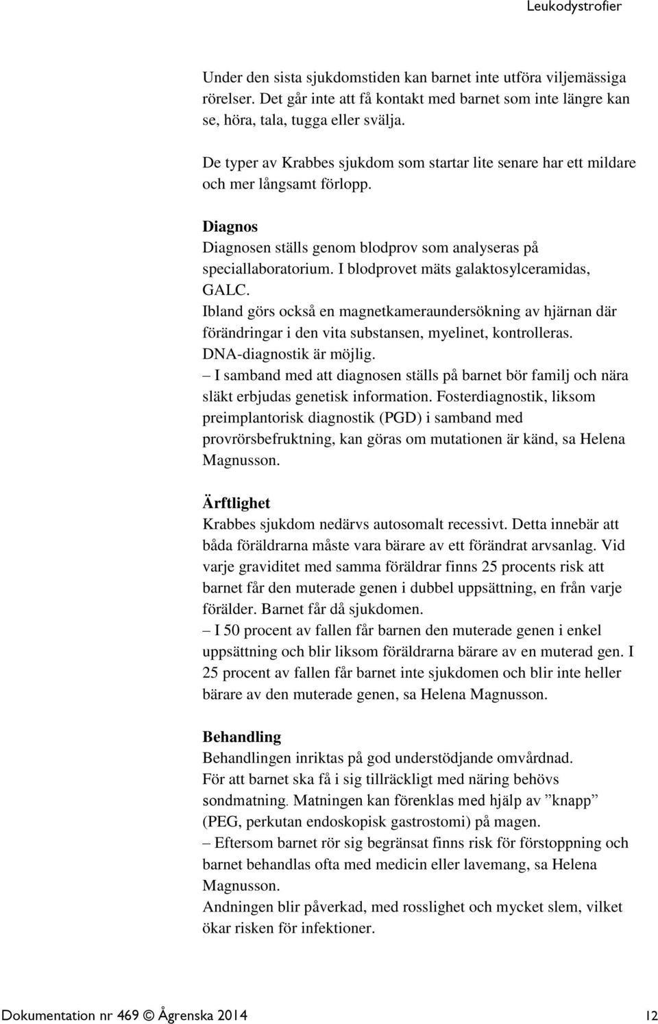 I blodprovet mäts galaktosylceramidas, GALC. Ibland görs också en magnetkameraundersökning av hjärnan där förändringar i den vita substansen, myelinet, kontrolleras. DNA-diagnostik är möjlig.