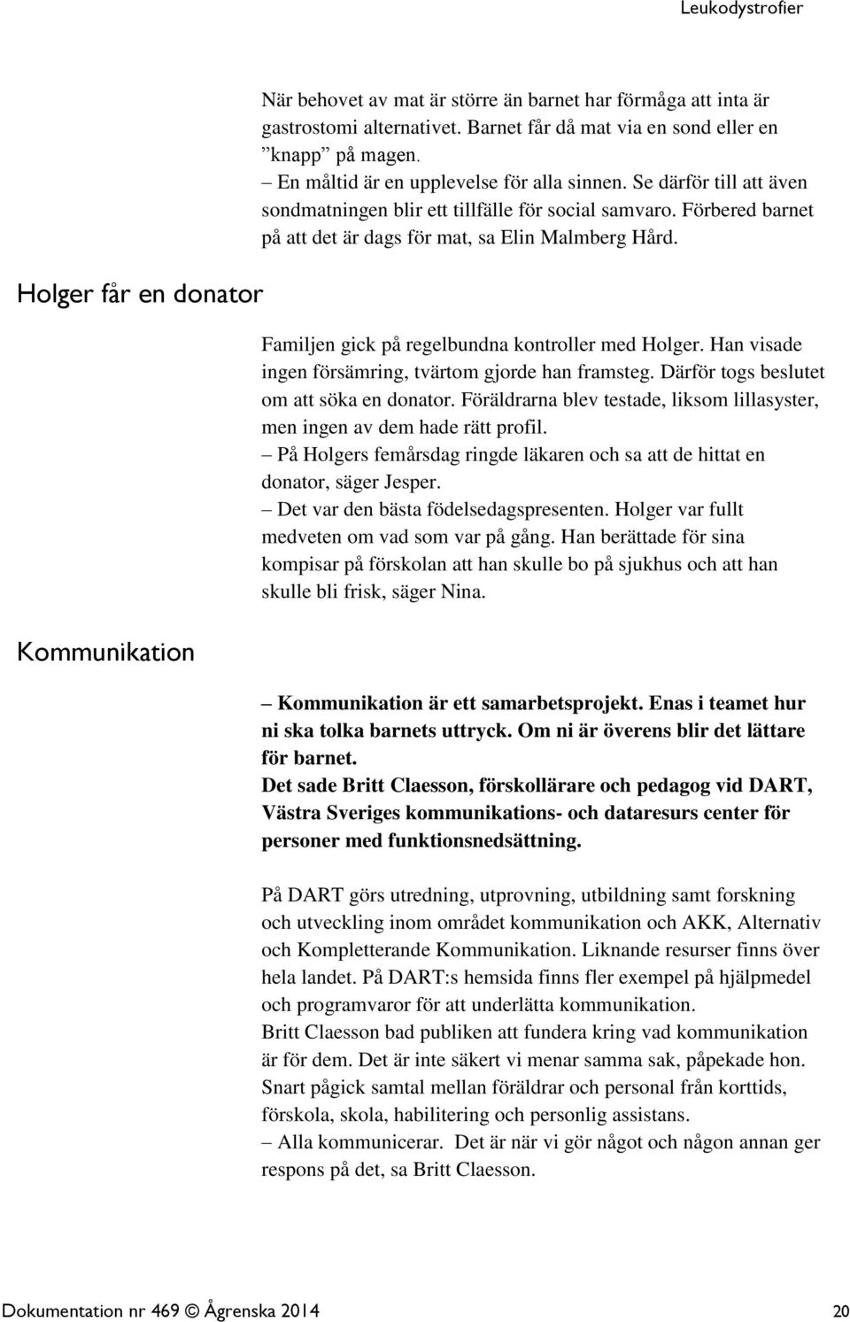 Familjen gick på regelbundna kontroller med Holger. Han visade ingen försämring, tvärtom gjorde han framsteg. Därför togs beslutet om att söka en donator.