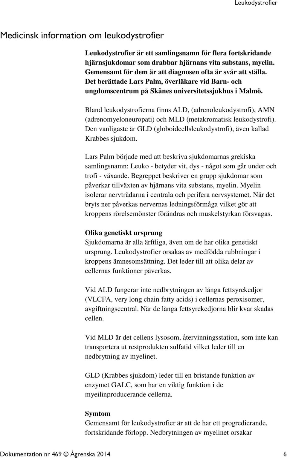 Bland leukodystrofierna finns ALD, (adrenoleukodystrofi), AMN (adrenomyeloneuropati) och MLD (metakromatisk leukodystrofi).