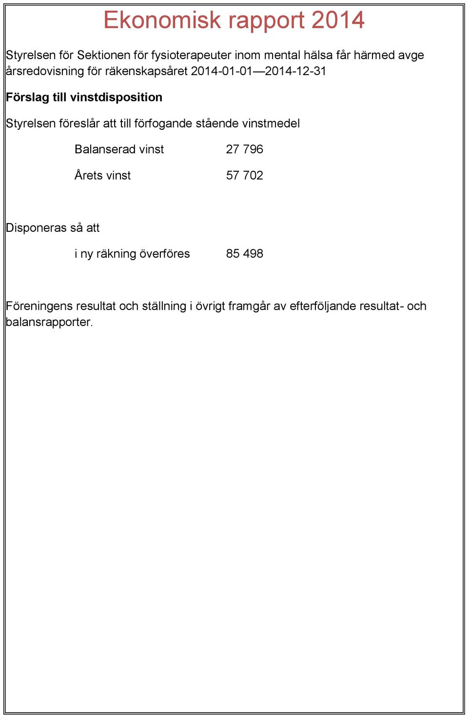 till förfogande stående vinstmedel Balanserad vinst 27 796 Årets vinst 57 702 Disponeras så att i ny räkning