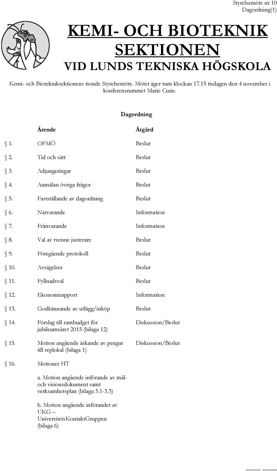 Fastställande av dagordning Beslut 6. Närvarande Information 7. Frånvarande Information 8. Val av tvenne justerare Beslut 9. Föregående protokoll Beslut 10. Avsägelser Beslut 11.