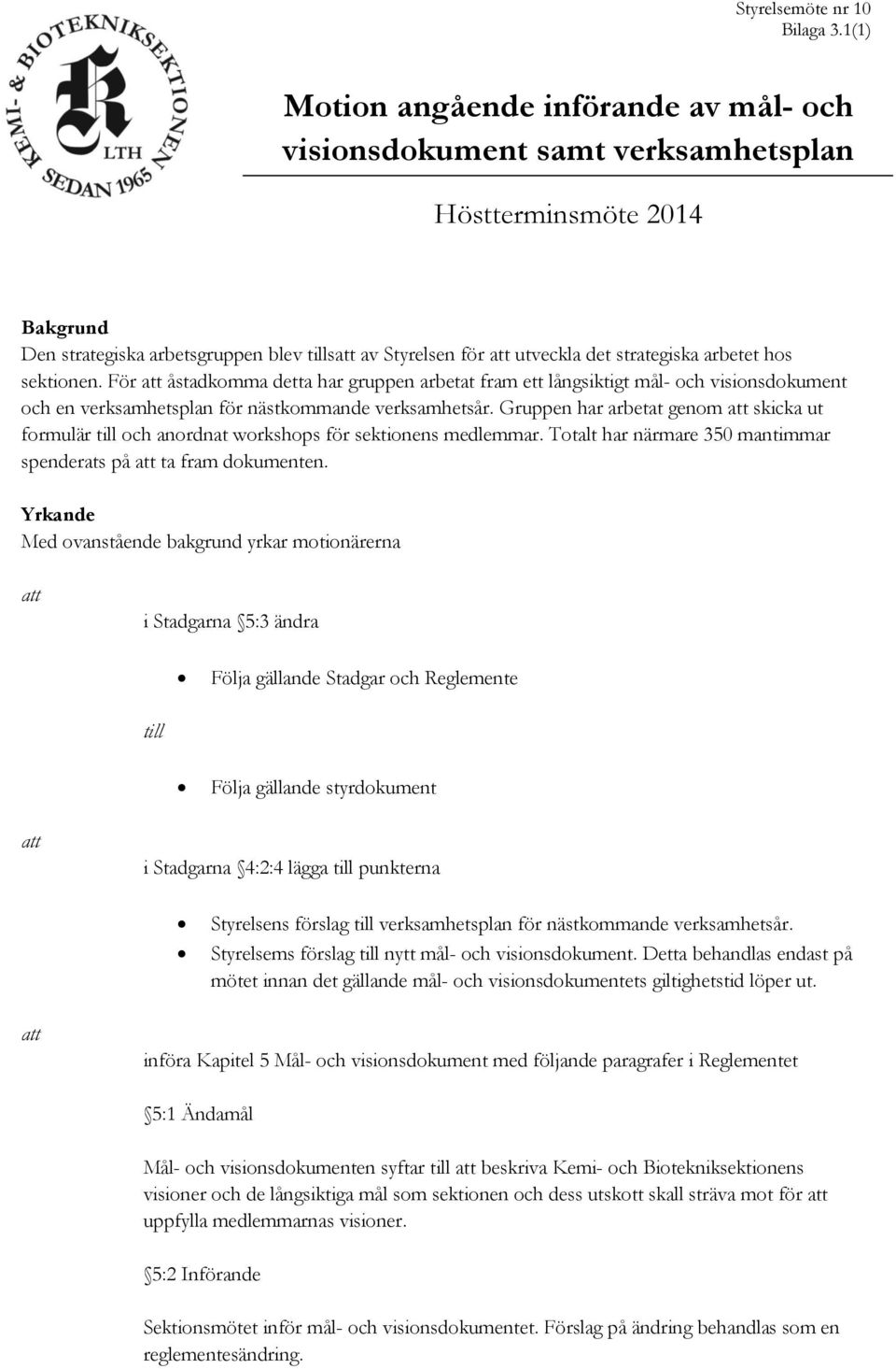 arbetet hos sektionen. För att åstadkomma detta har gruppen arbetat fram ett långsiktigt mål- och visionsdokument och en verksamhetsplan för nästkommande verksamhetsår.