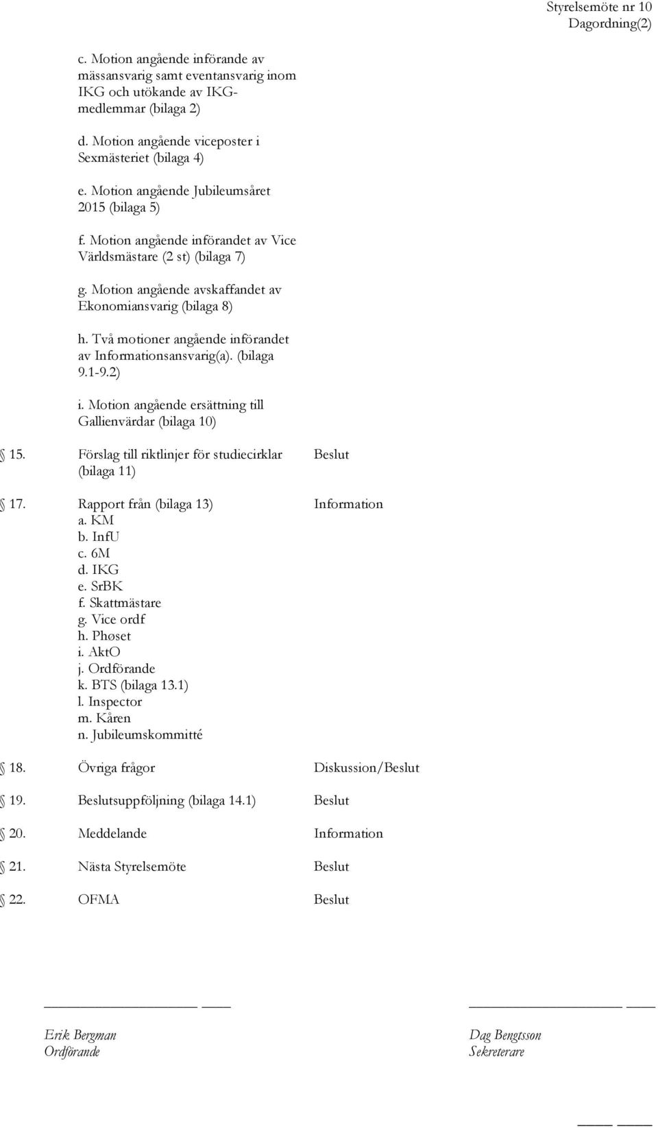 Två motioner angående införandet av Informationsansvarig(a). (bilaga 9.1-9.2) i. Motion angående ersättning till Gallienvärdar (bilaga 10) 15.