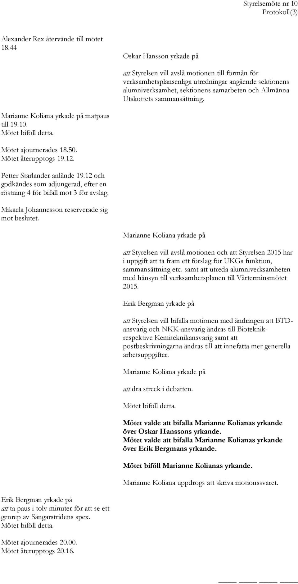 sammansättning. Marianne Koliana yrkade på matpaus till 19.10. Mötet biföll detta. Mötet ajournerades 18.50. Mötet återupptogs 19.12. Petter Starlander anlände 19.