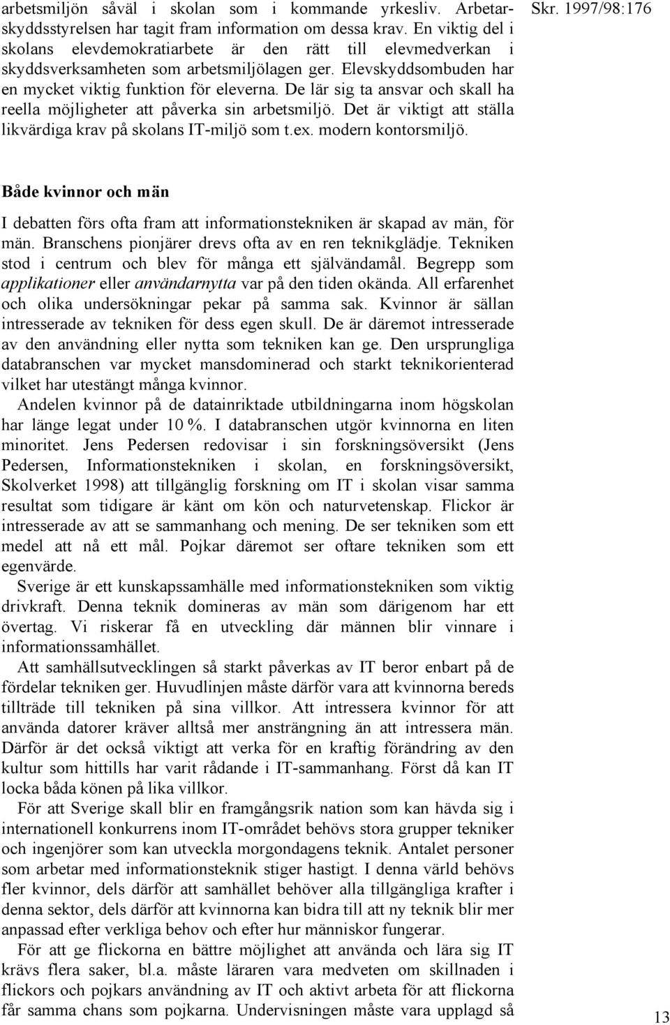 De lär sig ta ansvar och skall ha reella möjligheter att påverka sin arbetsmiljö. Det är viktigt att ställa likvärdiga krav på skolans IT-miljö som t.ex. modern kontorsmiljö.