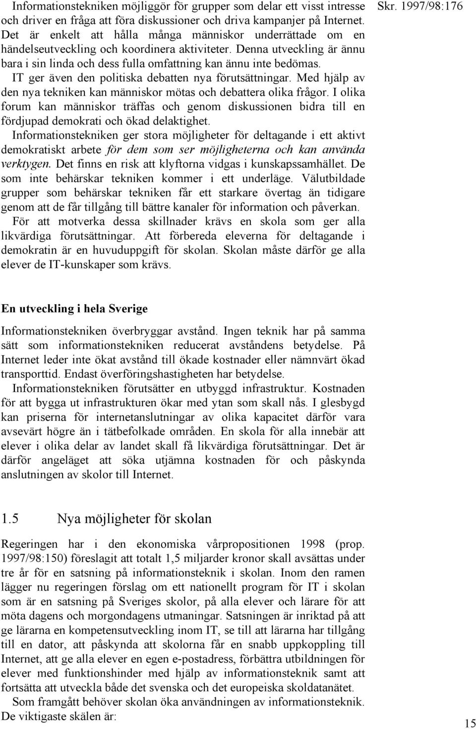 IT ger även den politiska debatten nya förutsättningar. Med hjälp av den nya tekniken kan människor mötas och debattera olika frågor.