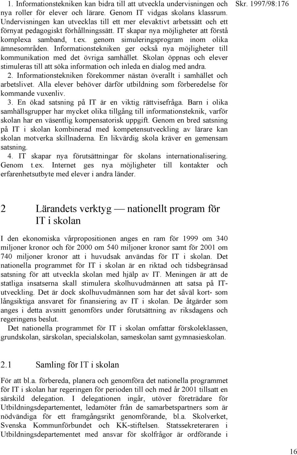 samband, t.ex. genom simuleringsprogram inom olika ämnesområden. Informationstekniken ger också nya möjligheter till kommunikation med det övriga samhället.