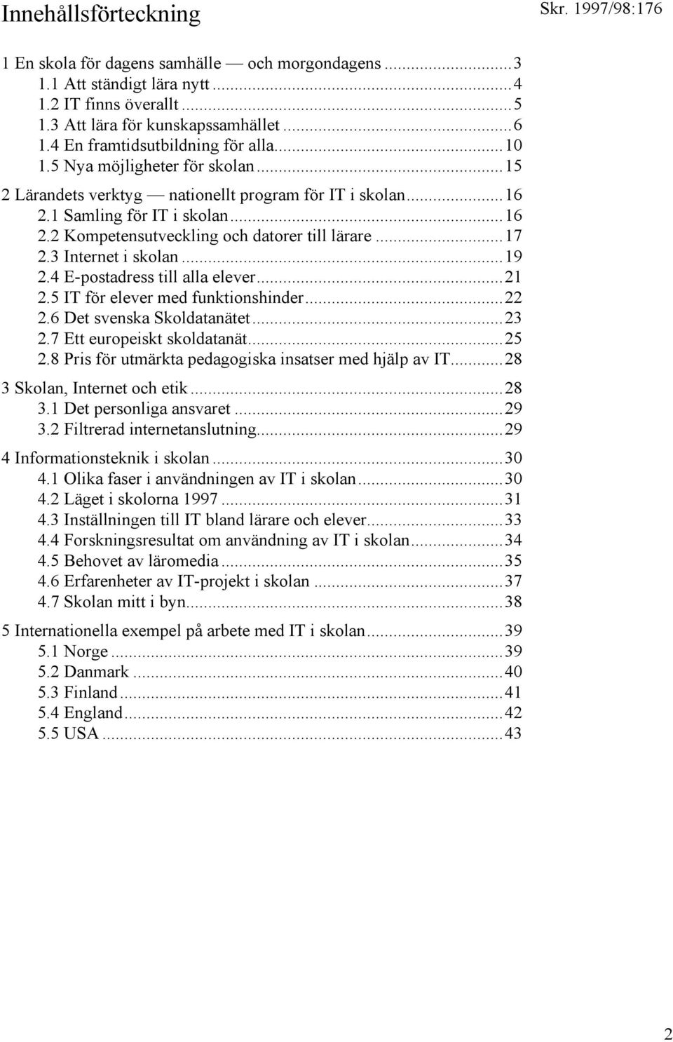 ..17 2.3 Internet i skolan...19 2.4 E-postadress till alla elever...21 2.5 IT för elever med funktionshinder...22 2.6 Det svenska Skoldatanätet...23 2.7 Ett europeiskt skoldatanät...25 2.