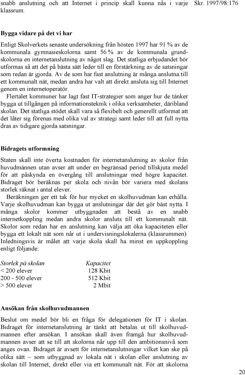 slag. Det statliga erbjudandet bör utformas så att det på bästa sätt leder till en förstärkning av de satsningar som redan är gjorda.